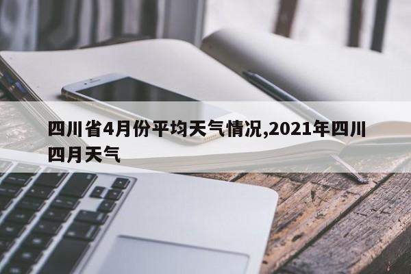 四川省4月份平均天气情况,2021年四川四月天气